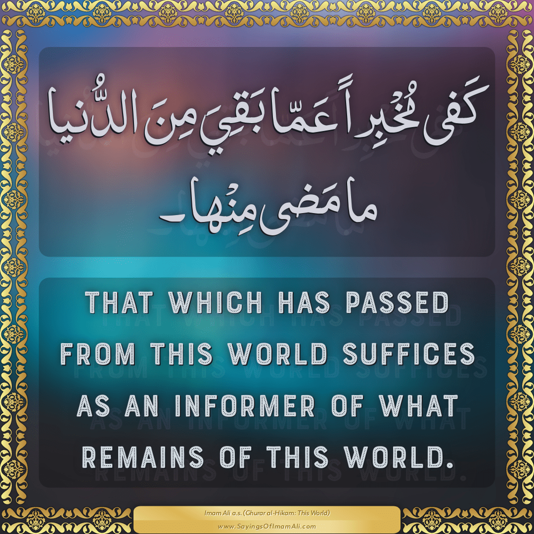 That which has passed from this world suffices as an informer of what...